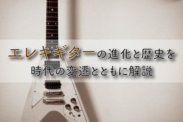 エレキギターの進化の歴史を時代の変遷とともに解説