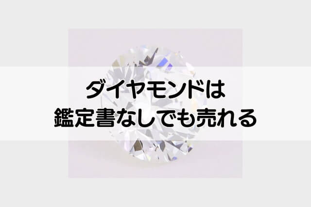 ダイヤモンドは鑑定書なしでも売れる