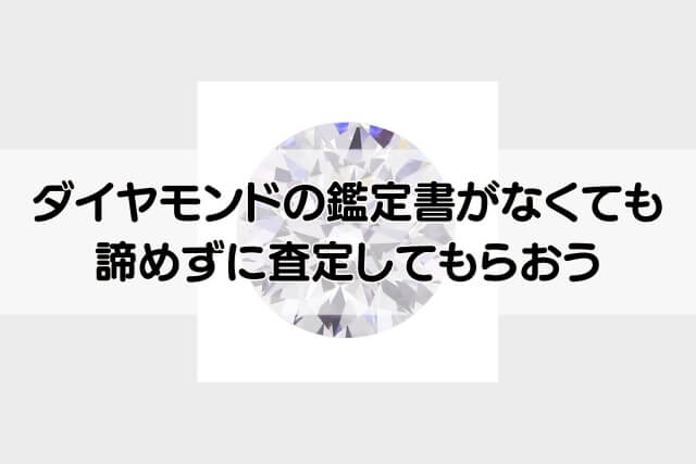 ダイヤモンドの鑑定書がなくても諦めずに査定してもらおう