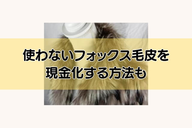 使わないフォックス毛皮を現金化する方法も