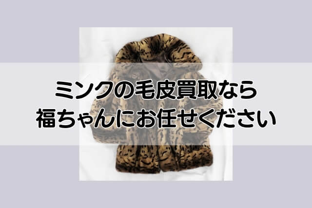 ミンクの毛皮買取なら福ちゃんにお任せください