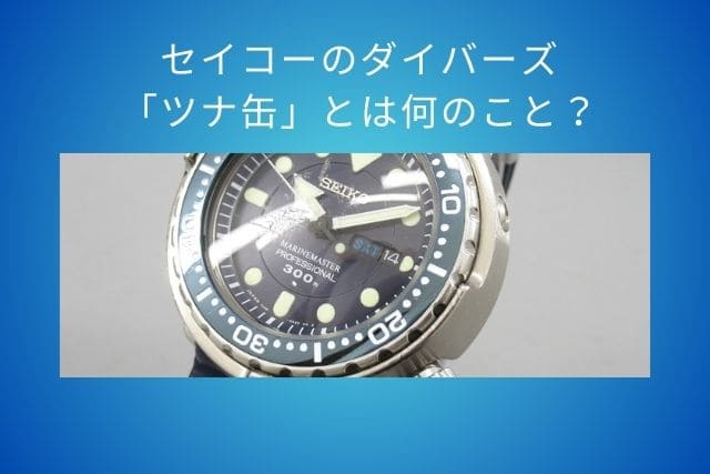 セイコーのダイバーズ「ツナ缶」とは何のこと？