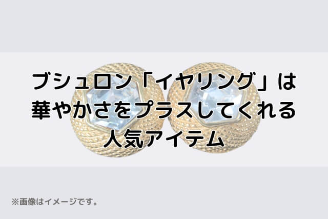 ブシュロン「イヤリング」は華やかさをプラスしてくれる人気アイテム