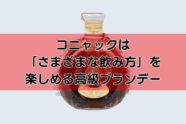 コニャックは「さまざまな飲み方」を楽しめる高級ブランデー