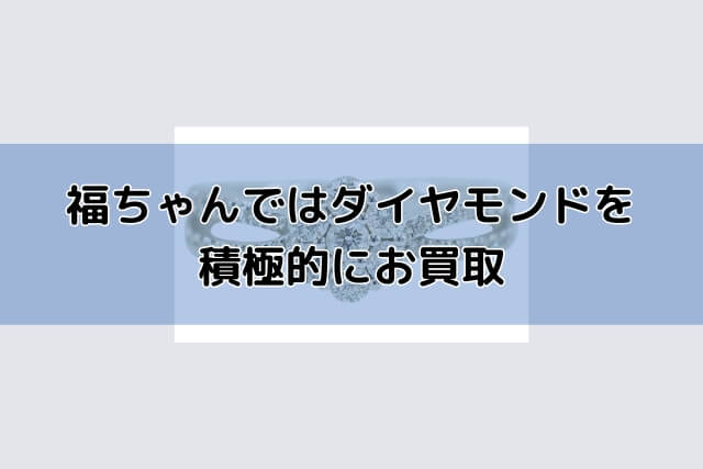 シ福ちゃんではダイヤモンドを積極的にお買取