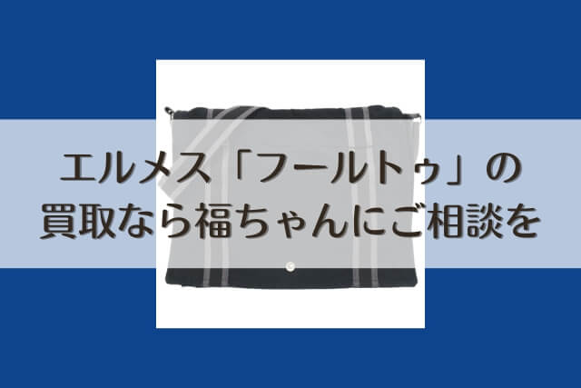 エルメス「フールトゥ」の買取なら福ちゃんにご相談を