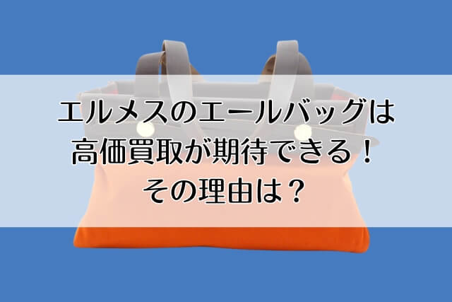 エルメスのエールバッグは高価買取が期待できる！その理由は？