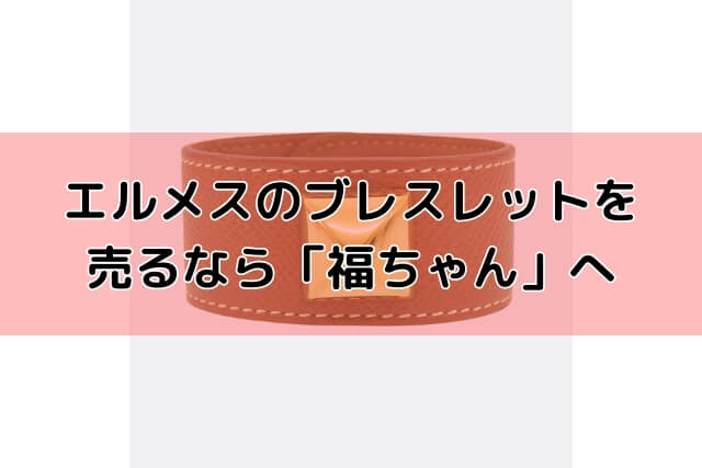 エルメスのブレスレットを売るなら「福ちゃん」へ