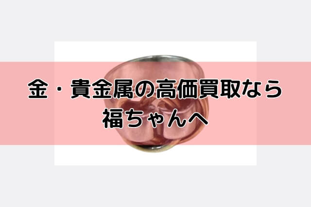 金・貴金属の高価買取なら福ちゃんへ