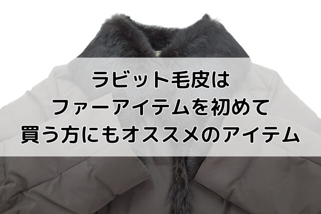 ラビット毛皮はファーアイテムを初めて買う方にもオススメのアイテム