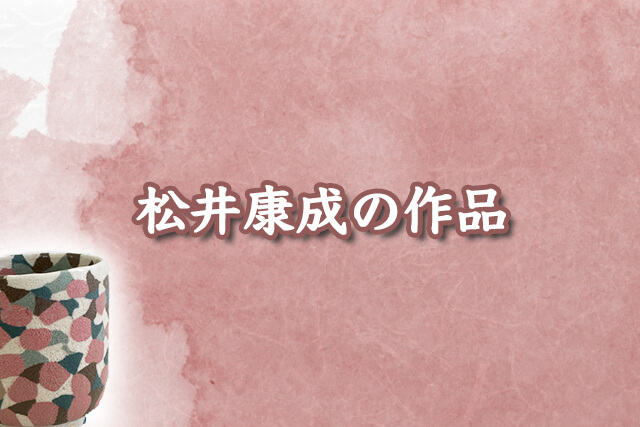 松井康成が手がけた作品の紹介