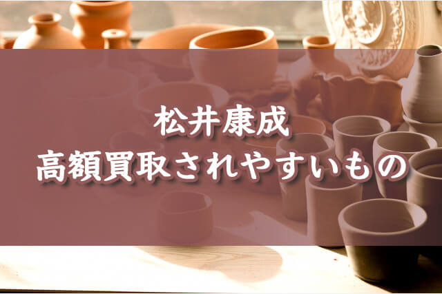 松井康成の作品で高額買取されやすいもの