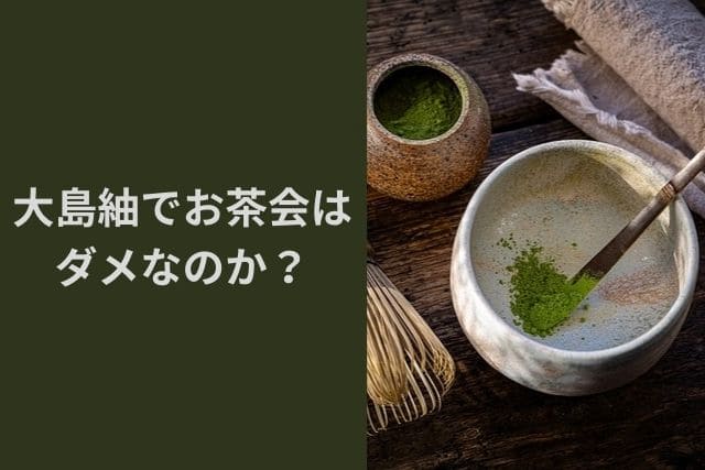 大島紬でお茶会はダメなのか？