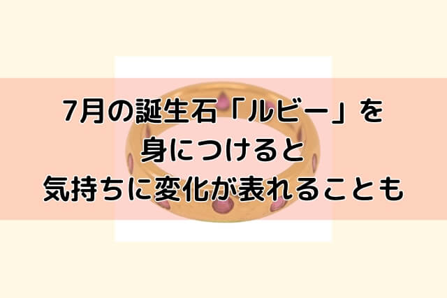 7月の誕生石「ルビー」を身につけると気持ちに変化が表れることも