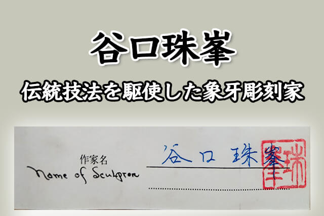 谷口珠峯（たにぐちしゅほう）は伝統技法を駆使した象牙彫刻家