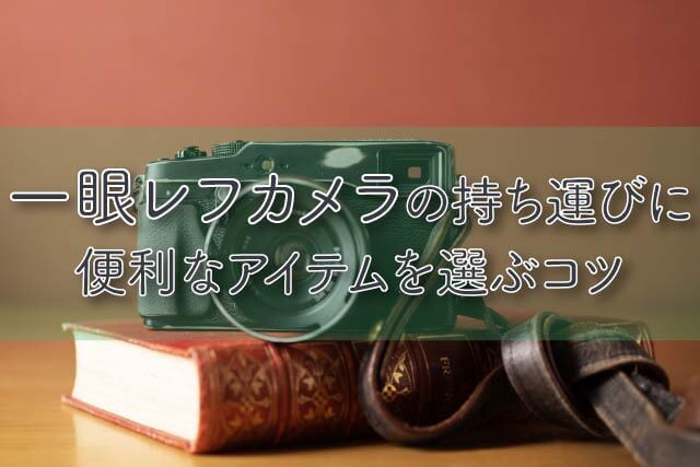 一眼レフカメラの持ち運びに最適なアイテムを選ぶコツ