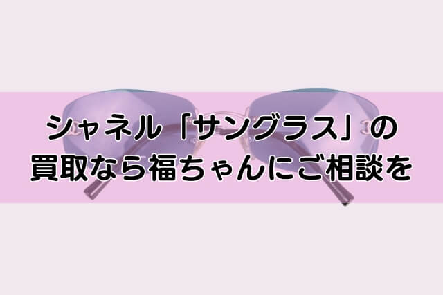 シャネル「サングラス」の買取なら福ちゃんにご相談を