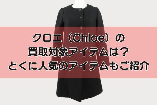 クロエ（Chloe）の買取対象アイテムは？とくに人気のアイテムもご紹介