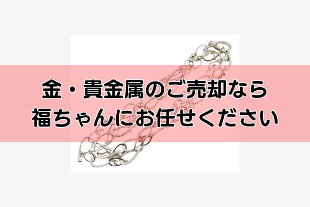 金・貴金属のご売却なら福ちゃんにお任せください