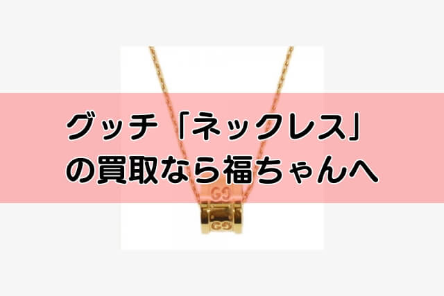 グッチ「ネックレス」の買取なら福ちゃんへ