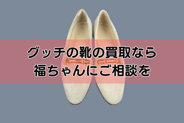 グッチの靴の買取なら福ちゃんにご相談を