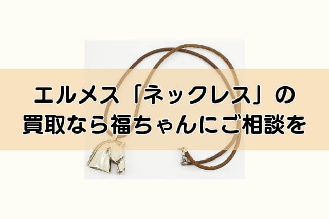 エルメス「ネックレス」の買取なら福ちゃんにご相談を