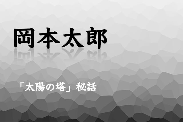 岡本太郎が手がけた「太陽の塔」秘話