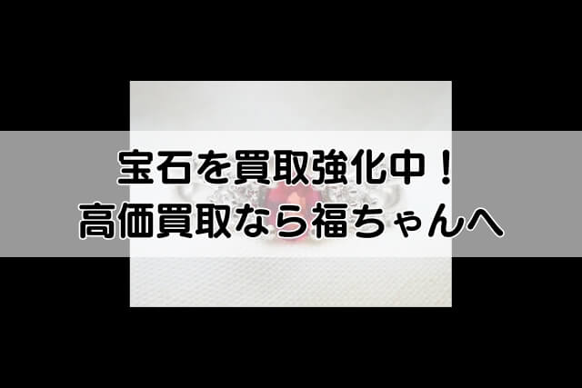 宝石を買取強化中！高価買取なら福ちゃんへ