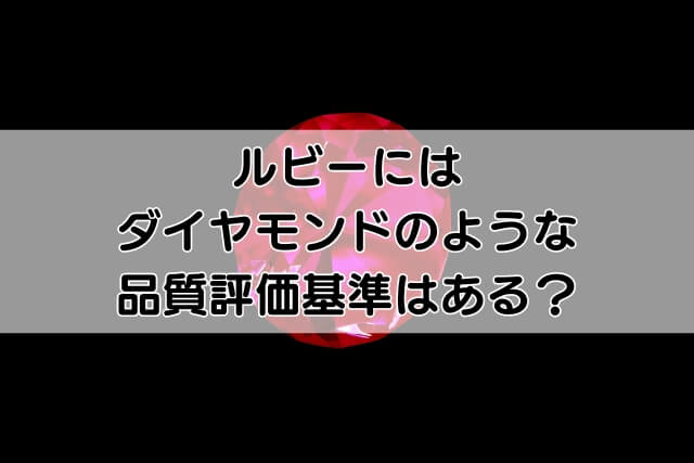 ルビーにはダイヤモンドのような品質評価基準はある？