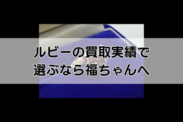 ルビーの買取実績で選ぶなら福ちゃんへ