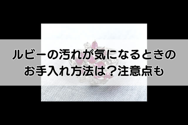 ルビーの汚れが気になるときのお手入れ方法は？注意点も