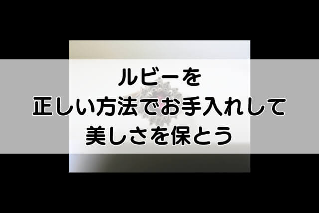 ルビーを正しい方法でお手入れして美しさを保とう