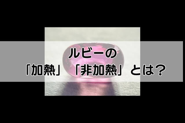 ルビーの「加熱」「非加熱」とは？