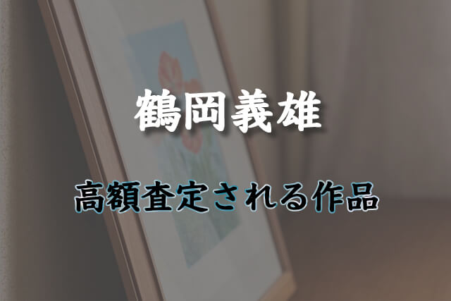 鶴岡義雄の作品で「高額査定が期待できる」作品の特徴