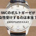 IWCのポルトギーゼが女性受けするのは本当？どのモデルがオススメ？