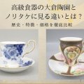 高級食器の大倉陶園とノリタケに見る違いとは？歴史・特徴・価格を徹底比較