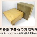 中古の碁盤や碁石の買取相場は？高く売れやすいアイテムの特徴や高価買取のポイント