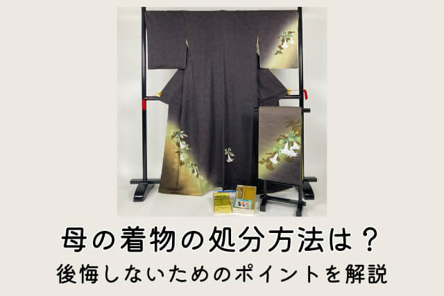 母の着物の処分方法は？後悔しないためのポイントを解説