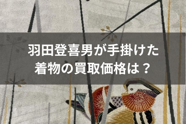 羽田登喜男が手掛けた着物の買取価格は？