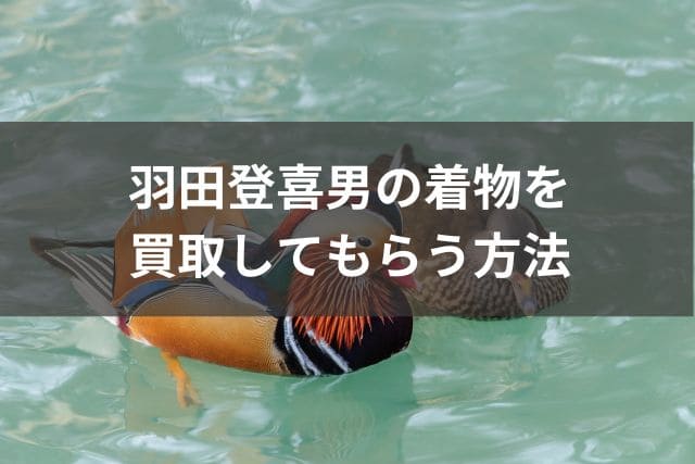 羽田登喜男の着物を買取してもらう方法