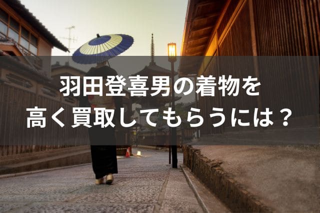 羽田登喜男の着物を高く買取してもらうには？