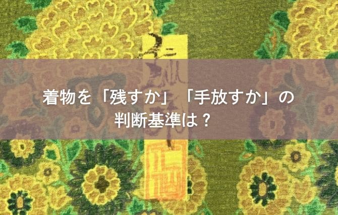 着物を「残すか」「手放すか」の判断基準は?