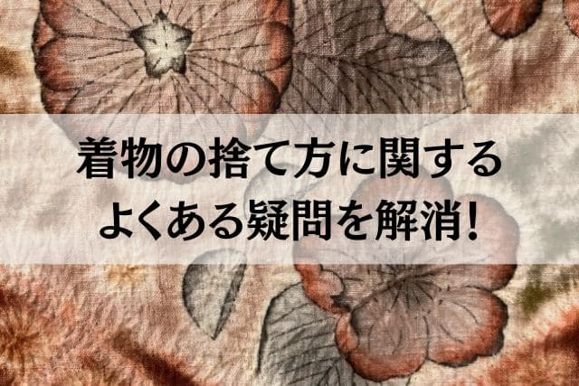 着物の捨て方に関するよくある疑問を解消!