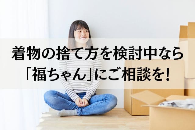 着物の捨て方を検討中なら「福ちゃん」にご相談を!