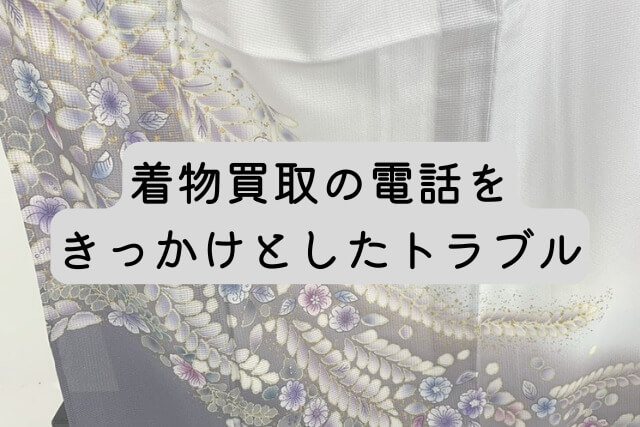 着物買取の電話をきっかけとしたトラブル