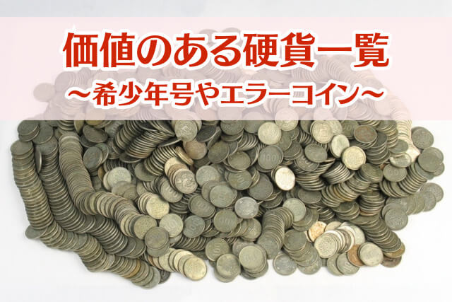 価値のある硬貨一覧｜狙い目の年号やエラーコインの種類も解説