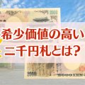 二千円札に価値はあるの？高い価値を持つお札の特徴と高額査定のポイント