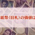 旧紙幣（旧札）の価値は？高価買取のポイントや外国のお札について解説