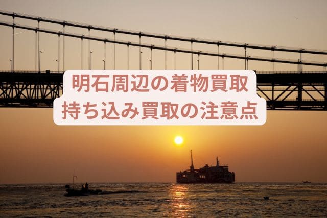 明石周辺の着物買取｜持ち込み買取の注意点