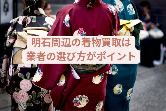 明石周辺の着物買取は業者の選び方がポイント